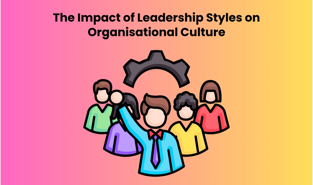 The Impact of Leadership Styles on Organisational Culture